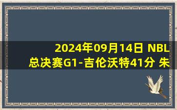 2024年09月14日 NBL总决赛G1-吉伦沃特41分 朱松玮伤退 安徽文一逆转香港金牛